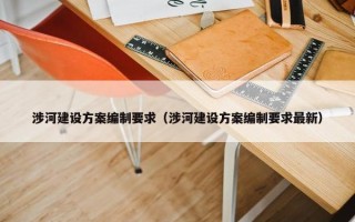 涉河建设方案编制要求（涉河建设方案编制要求最新）
