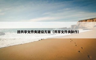 团共享文件夹建设方案（共享文件夹制作）
