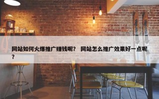 网站如何火爆推广赚钱呢？ 网站怎么推广效果好一点呢？