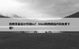 购物页面设计代码bs？ html购物网站代码免费下载？
