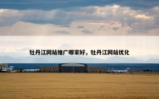 牡丹江网站推广哪家好，牡丹江网站优化