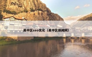 吴中区seo优化（吴中区新闻网）