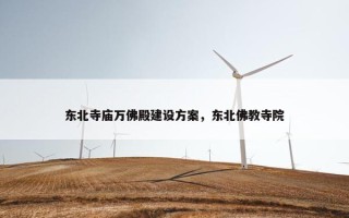 东北寺庙万佛殿建设方案，东北佛教寺院