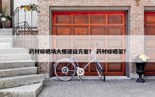 药材晾晒场大棚建设方案？ 药材晾晒架？