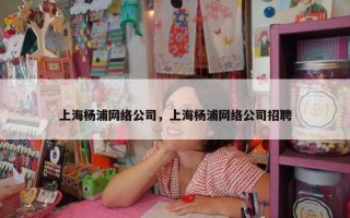 上海杨浦网络公司，上海杨浦网络公司招聘