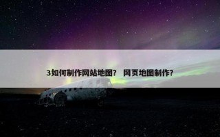 3如何制作网站地图？ 网页地图制作？