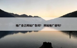 推广自己网站广告词？ 网站推广语句？