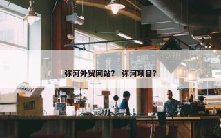 弥河外贸网站？ 弥河项目？