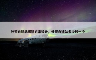 外贸自建站搭建方案设计，外贸自建站多少钱一个