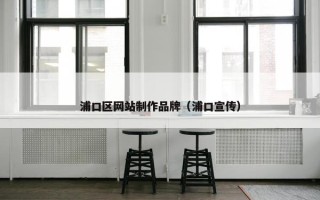 浦口区网站制作品牌（浦口宣传）