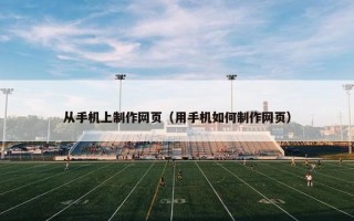 从手机上制作网页（用手机如何制作网页）