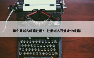 带企业域名邮箱注册？ 注册域名开通企业邮箱？