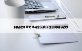 网站注册英文域名怎么填（注册网站 英文）