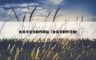 会员卡交流制作网站（会员卡制作流程）