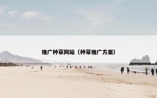 推广种草网站（种草推广方案）