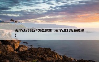 天宇cts632r4怎么建站（天宇c93t视频教程）