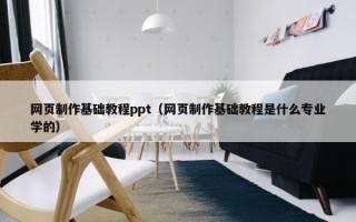 网页制作基础教程ppt（网页制作基础教程是什么专业学的）