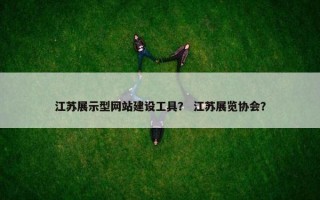 江苏展示型网站建设工具？ 江苏展览协会？