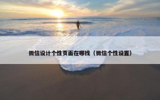微信设计个性页面在哪找(微信个性设置) 微信设计个性页面在哪找(微信个性设置)