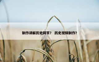 制作讲解历史网页？ 历史视频制作？