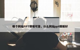 哪个网站PPT模板可靠，什么网站ppt模板好