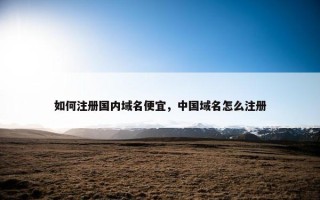 如何注册国内域名便宜，中国域名怎么注册