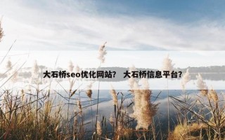 大石桥seo优化网站？ 大石桥信息平台？