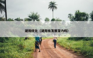 建阳优化（建阳有发展潜力吗）