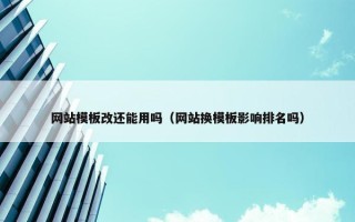 网站模板改还能用吗（网站换模板影响排名吗）