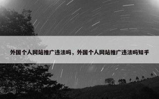 外国个人网站推广违法吗，外国个人网站推广违法吗知乎