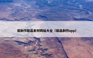 易制作甜品素材网站大全（甜品制作app）