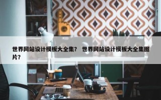世界网站设计模板大全集？ 世界网站设计模板大全集图片？