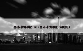 星猎科技网络公司（星猎科技网络公司地址）