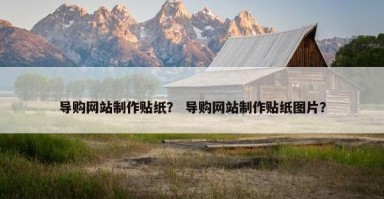 导购网站制作贴纸？ 导购网站制作贴纸图片？