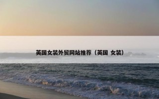 英国女装外贸网站推荐（英国 女装）