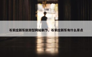 石家庄新乐旅游型网站制作，石家庄新乐有什么景点
