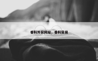 香料外贸网站，香料贸易
