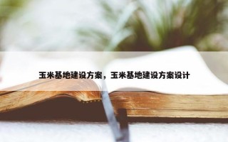 玉米基地建设方案，玉米基地建设方案设计