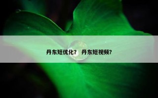 丹东短优化？ 丹东短视频？