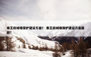 秦王府城墙保护建设方案？ 秦王府城墙保护建设方案最新？