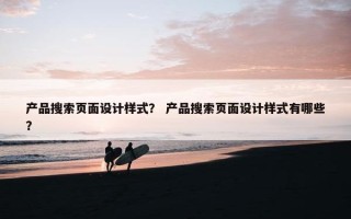 产品搜索页面设计样式？ 产品搜索页面设计样式有哪些？