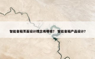 智能音箱页面设计理念有哪些？ 智能音箱产品设计？