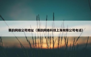 赛韵网络公司地址（赛韵网络科技上海有限公司电话）