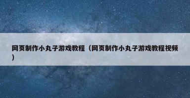 网页制作小丸子游戏教程(网页制作小丸子游戏教程视频) 网页制作小丸子游戏教程(网页制作小丸子游戏教程视频)