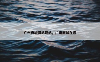 广州商城网站建站，广州商城在哪