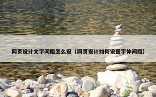 网页设计文字间距怎么设（网页设计如何设置字体间距）