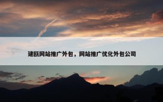 建瓯网站推广外包，网站推广优化外包公司