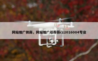 网站推广微商，网站推广引荐薇cz2016004专业