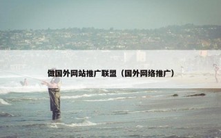 做国外网站推广联盟（国外网络推广）