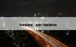 五四站建设，五四广场修建时间